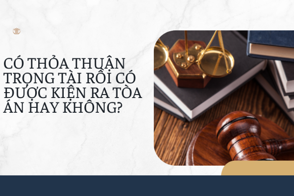 Có thỏa thuận trọng tài rồi có được kiện ra tòa án hay không?