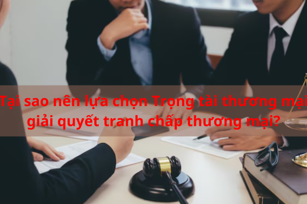 Lý do nên chọn Trọng tài thương mại khi giải quyết tranh chấp thương mại?