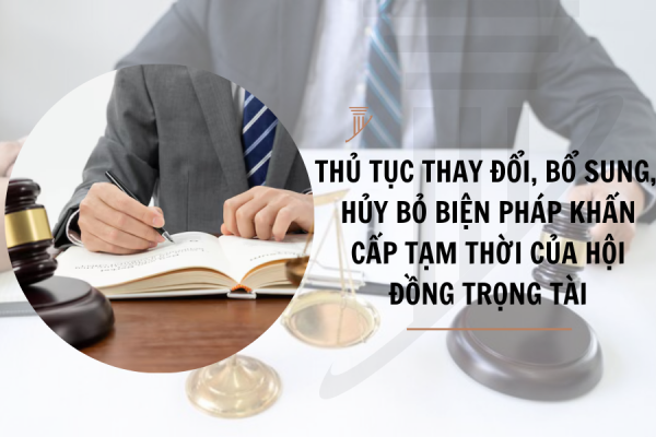 Thẩm quyền, thủ tục thay đổi, bổ sung, huỷ bỏ biện pháp khẩn cấp tạm thời của Hội đồng trọng tài