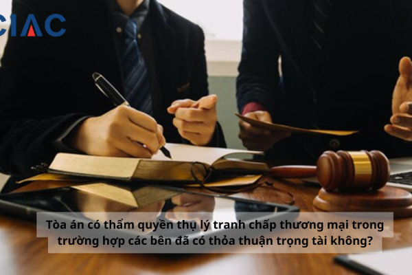 Tòa án có thẩm quyền thụ lý tranh chấp thương mại trong trường hợp các bên đã có thỏa thuận trọng tài không?