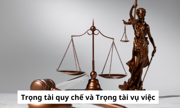 Phân biệt Trọng tài quy chế và Trọng tài vụ việc