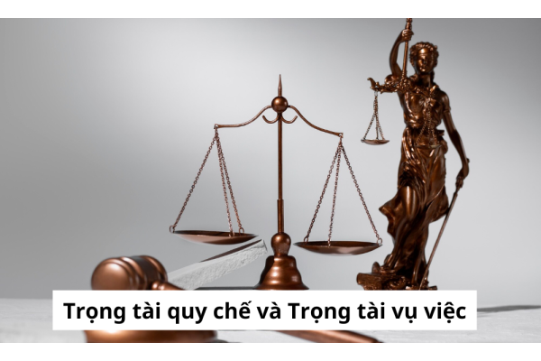 Phân biệt Trọng tài quy chế và Trọng tài vụ việc