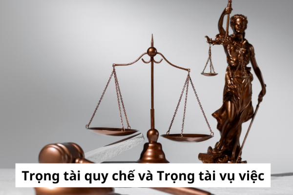 Phân biệt Trọng tài quy chế và Trọng tài vụ việc